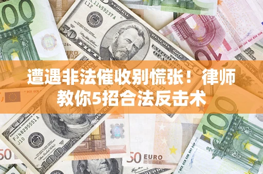 北京遭遇非法催收别慌张！律师教你5招合法反击术