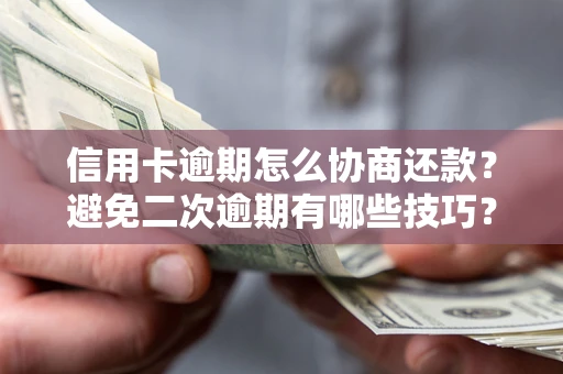 北京信用卡逾期怎么协商还款？避免二次逾期有哪些技巧？