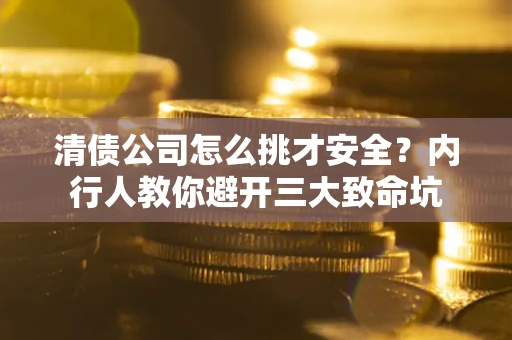 北京清债公司怎么挑才安全?内行人教你避开三大致命坑 北京清债公司怎么挑才安全?内行人教你避开三大致命坑
