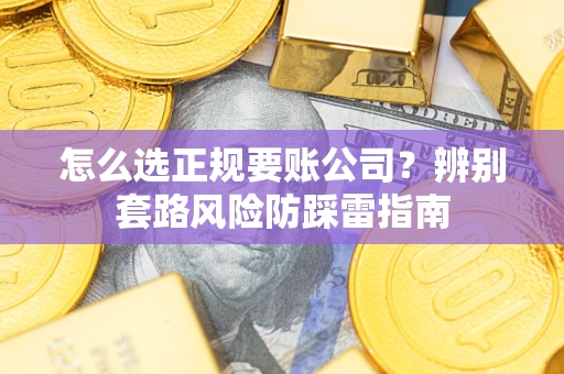 北京怎么选正规要账公司？辨别套路风险防踩雷指南