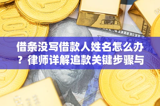 北京借条没写借款人姓名怎么办？律师详解追款关键步骤与证据链构建