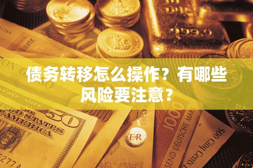 北京债务转移怎么操作？有哪些风险要注意？
