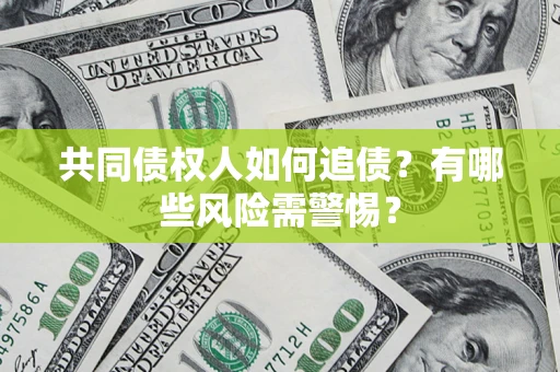 北京共同债权人如何追债？有哪些风险需警惕？