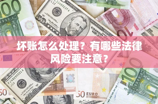北京坏账怎么处理？有哪些法律风险要注意？