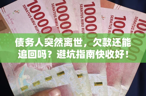 北京债务人突然离世，欠款还能追回吗？避坑指南快收好！