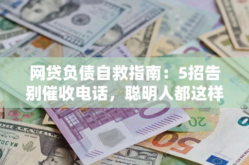 北京网贷负债自救指南：5招告别催收电话，聪明人都这样做