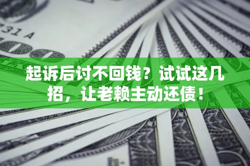 北京起诉后讨不回钱？试试这几招，让老赖主动还债！