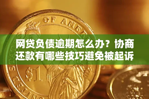 北京网贷负债逾期怎么办？协商还款有哪些技巧避免被起诉？