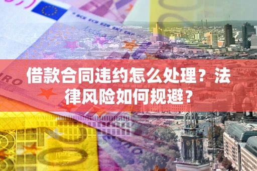 北京借款合同违约怎么处理？法律风险如何规避？