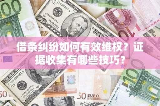 北京借条纠纷如何有效维权？证据收集有哪些技巧？