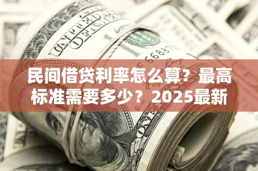 北京民间借贷利率怎么算？最高标准需要多少？2025最新避坑指南