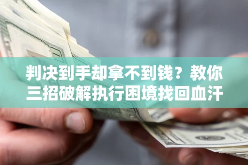 北京判决到手却拿不到钱？教你三招破解执行困境找回血汗钱