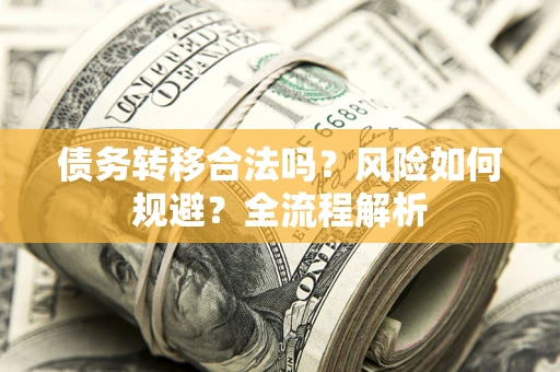 北京债务转移合法吗？风险如何规避？全流程解析