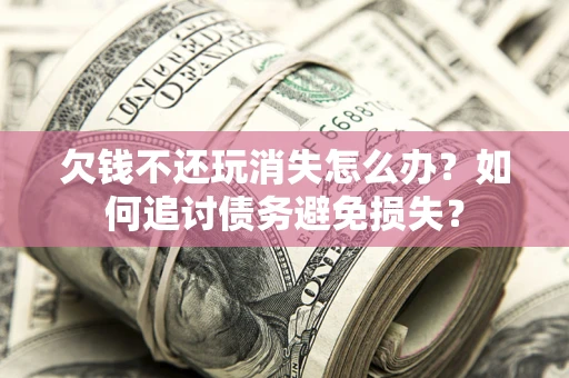 北京欠钱不还玩消失怎么办？如何追讨债务避免损失？