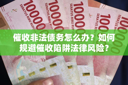 北京催收非法债务怎么办？如何规避催收陷阱法律风险？