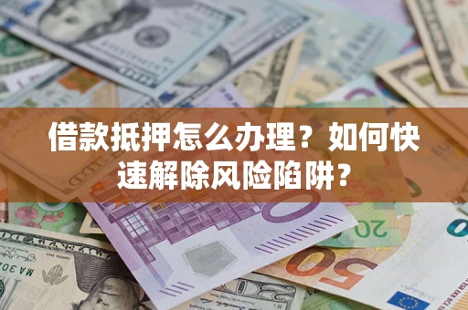北京借款抵押怎么办理？如何快速解除风险陷阱？