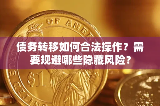 北京债务转移如何合法操作？需要规避哪些隐藏风险？