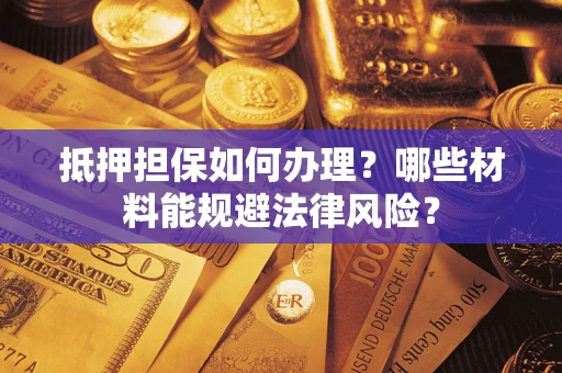 北京抵押担保如何办理？哪些材料能规避法律风险？