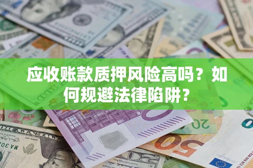 北京应收账款质押风险高吗？如何规避法律陷阱？