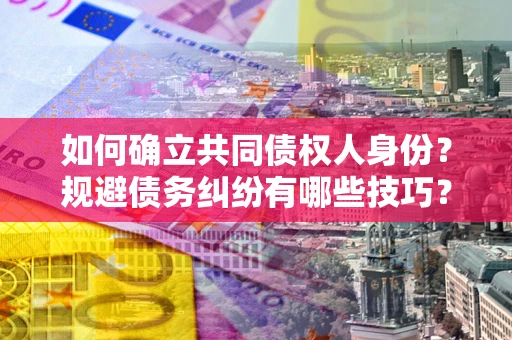 北京如何确立共同债权人身份？规避债务纠纷有哪些技巧？