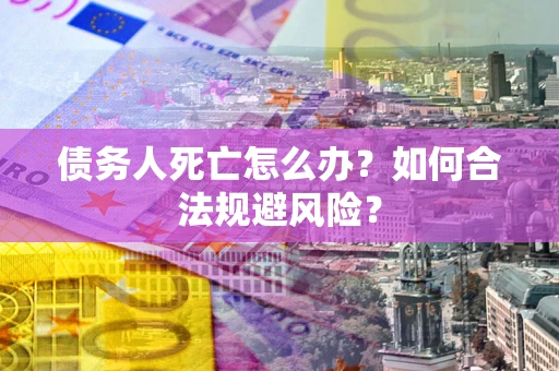 北京债务人死亡怎么办？如何合法规避风险？
