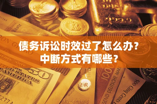 北京债务诉讼时效过了怎么办？中断方式有哪些？