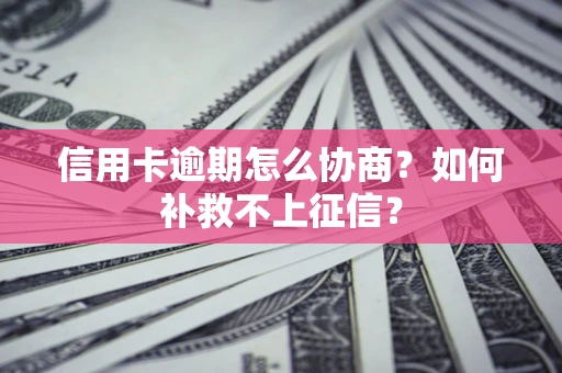北京信用卡逾期怎么协商？如何补救不上征信？