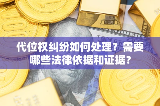 北京代位权纠纷如何处理？需要哪些法律依据和证据？