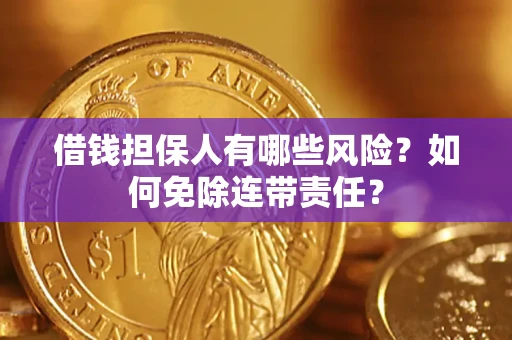 北京借钱担保人有哪些风险？如何免除连带责任？