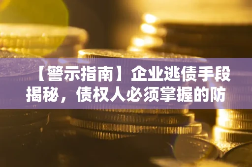 北京【警示指南】企业逃债手段揭秘，债权人必须掌握的防坑宝典