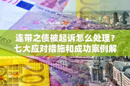 北京连带之债被起诉怎么处理？七大应对措施和成功案例解析