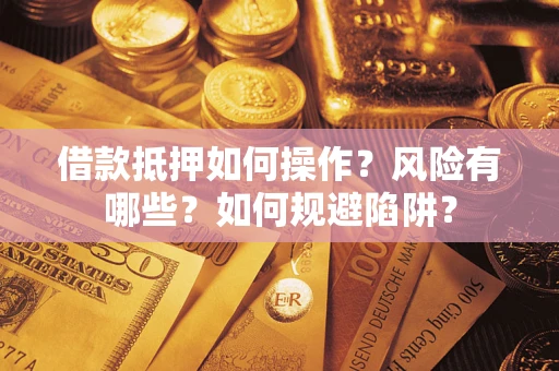 北京借款抵押如何操作?风险有哪些?如何规避陷阱? 北京借款抵押如何操作?风险有哪些?如何规避陷阱?