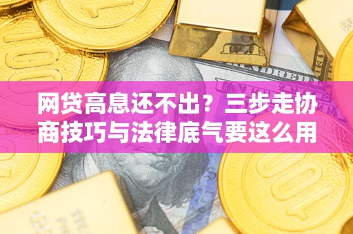 北京网贷高息还不出？三步走协商技巧与法律底气要这么用
