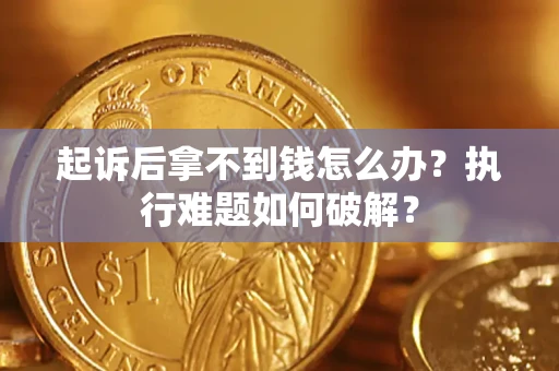 北京起诉后拿不到钱怎么办?执行难题如何破解? 北京起诉后拿不到钱怎么办?执行难题如何破解?