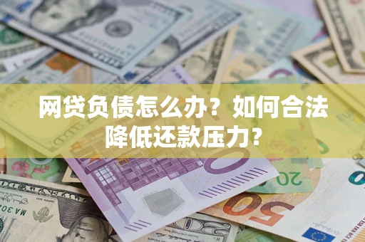 北京网贷负债怎么办？如何合法降低还款压力？