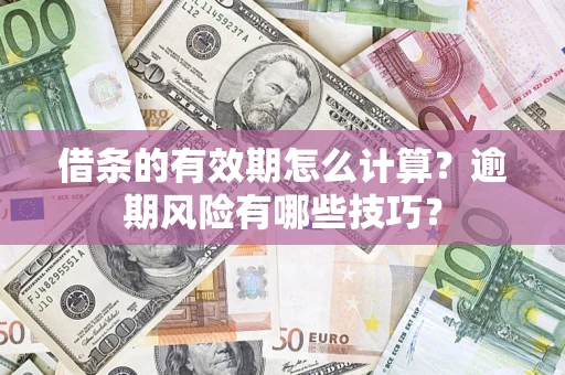 北京借条的有效期怎么计算？逾期风险有哪些技巧？