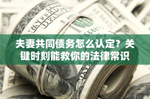 北京夫妻共同债务怎么认定？关键时刻能救你的法律常识