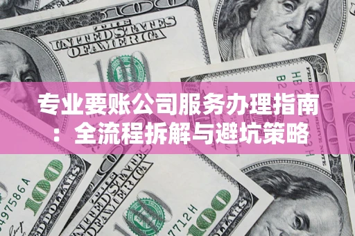 北京专业要账公司服务办理指南：全流程拆解与避坑策略