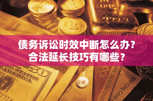 北京债务诉讼时效中断怎么办？合法延长技巧有哪些？