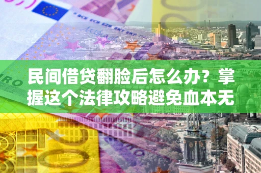北京民间借贷翻脸后怎么办？掌握这个法律攻略避免血本无归