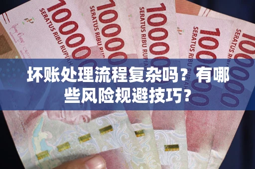 北京坏账处理流程复杂吗？有哪些风险规避技巧？