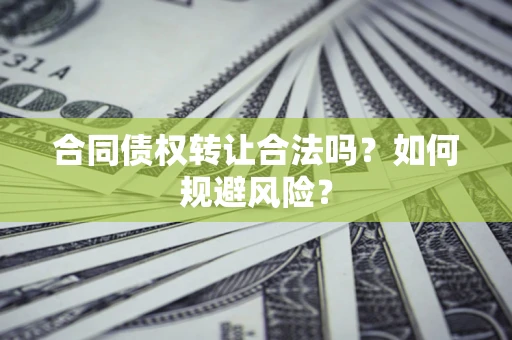 北京合同债权转让合法吗?如何规避风险? 北京合同债权转让合法吗?如何规避风险?