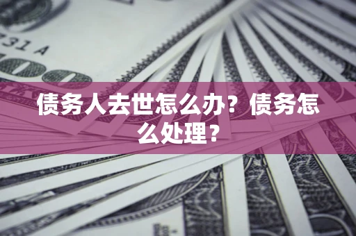 北京债务人去世怎么办？债务怎么处理？