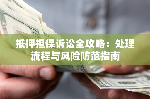 北京抵押担保诉讼全攻略：处理流程与风险防范指南