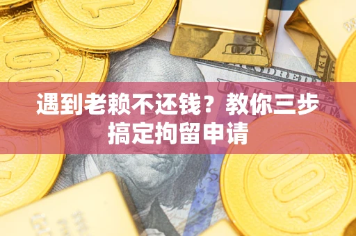 北京遇到老赖不还钱？教你三步搞定拘留申请