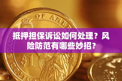 北京抵押担保诉讼如何处理？风险防范有哪些妙招？