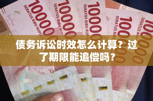 北京债务诉讼时效怎么计算？过了期限能追偿吗？