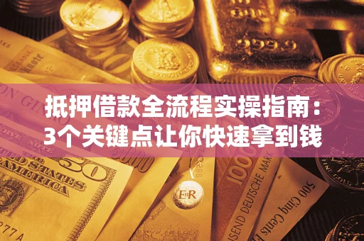 北京抵押借款全流程实操指南：3个关键点让你快速拿到钱