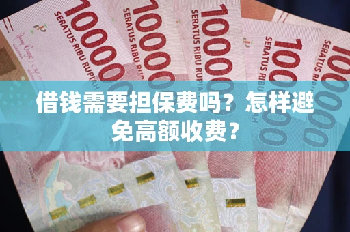 北京借钱需要担保费吗？怎样避免高额收费？