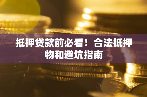 北京抵押贷款前必看！合法抵押物和避坑指南